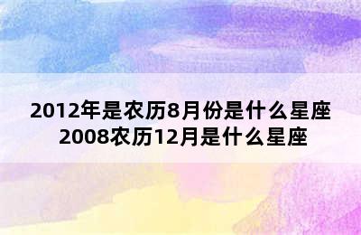 2012年是农历8月份是什么星座 2008农历12月是什么星座